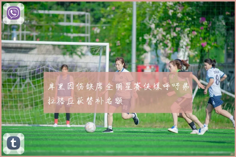 库里因伤缺席全明星赛侠媒呼吁弗拉格应获替补名额