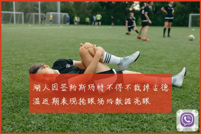湖人因签约斯玛特不得不裁掉古德温近期表现抢眼场均数据亮眼