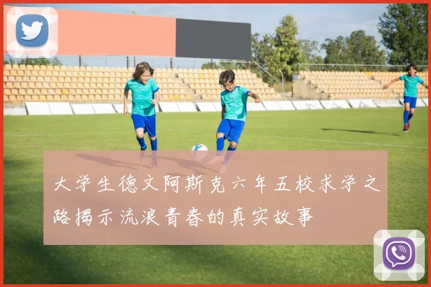 大学生德文阿斯克六年五校求学之路揭示流浪青春的真实故事