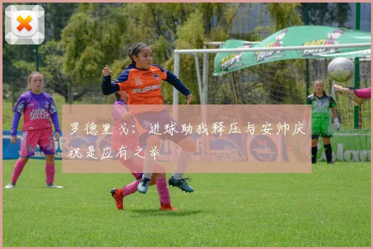 罗德里戈：进球助我释压与安帅庆祝是应有之举