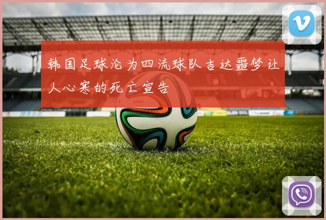 韩国足球沦为四流球队吉达噩梦让人心寒的死亡宣告