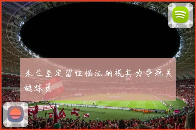 米兰坚定留住福法纳视其为争冠关键球员