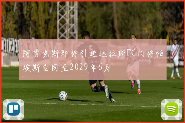 阿贾克斯即将引进达拉斯FC门将帕埃斯合同至2029年6月