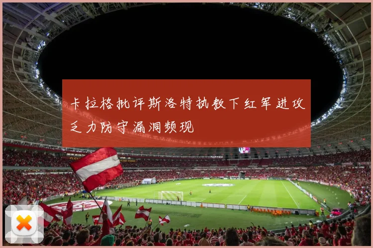 卡拉格批评斯洛特执教下红军进攻乏力防守漏洞频现
