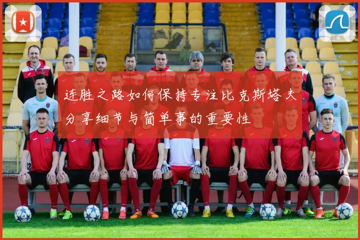 连胜之路如何保持专注比克斯塔夫分享细节与简单事的重要性