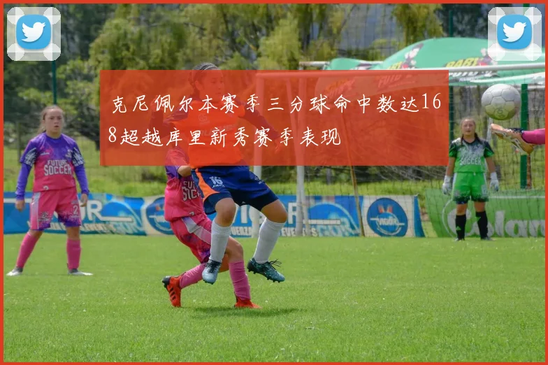 克尼佩尔本赛季三分球命中数达168超越库里新秀赛季表现