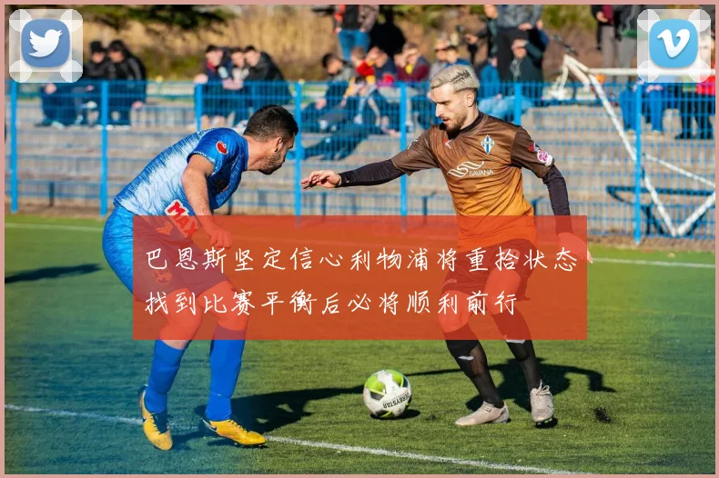巴恩斯坚定信心利物浦将重拾状态找到比赛平衡后必将顺利前行