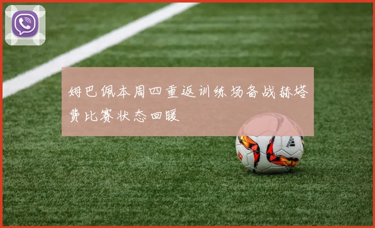 姆巴佩本周四重返训练场备战赫塔费比赛状态回暖