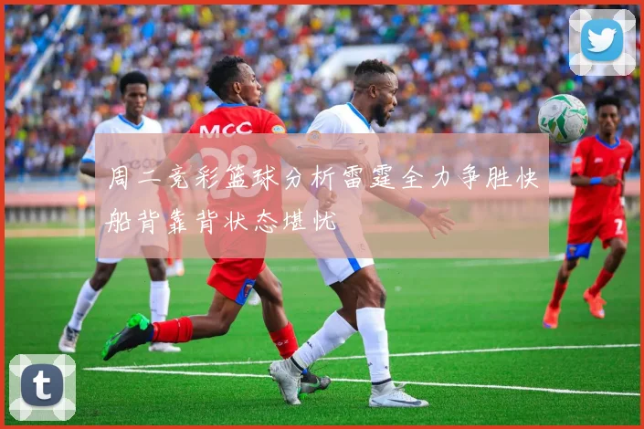 周二竞彩篮球分析雷霆全力争胜快船背靠背状态堪忧