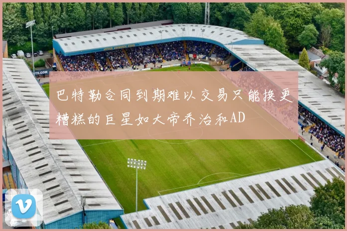 巴特勒合同到期难以交易只能换更糟糕的巨星如大帝乔治和AD