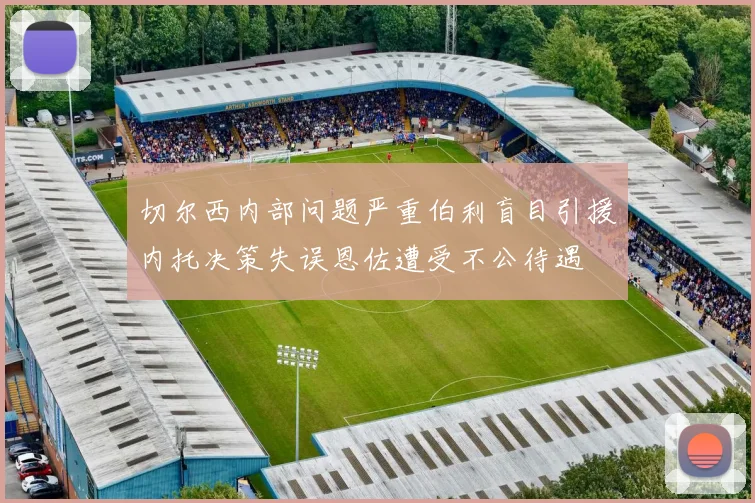 切尔西内部问题严重伯利盲目引援内托决策失误恩佐遭受不公待遇