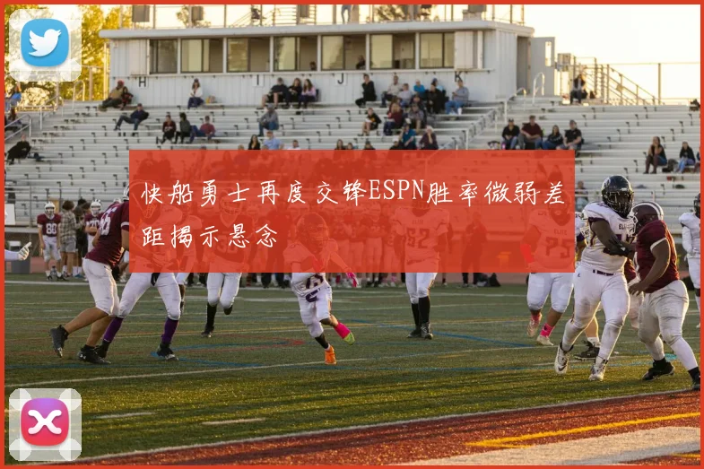 快船勇士再度交锋ESPN胜率微弱差距揭示悬念