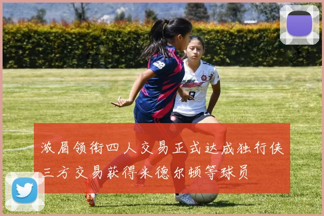 浓眉领衔四人交易正式达成独行侠三方交易获得米德尔顿等球员