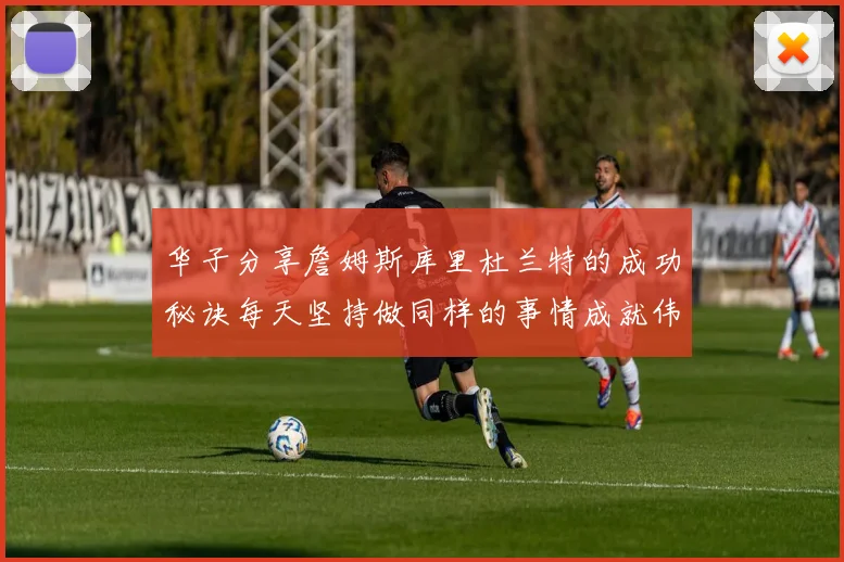 华子分享詹姆斯库里杜兰特的成功秘诀每天坚持做同样的事情成就伟大人生