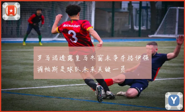 罗马诺透露皇马冬窗未争夺格伊强调帕斯是球队未来关键一员