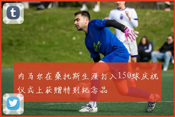 内马尔在桑托斯生涯打入150球庆祝仪式上获赠特别纪念品