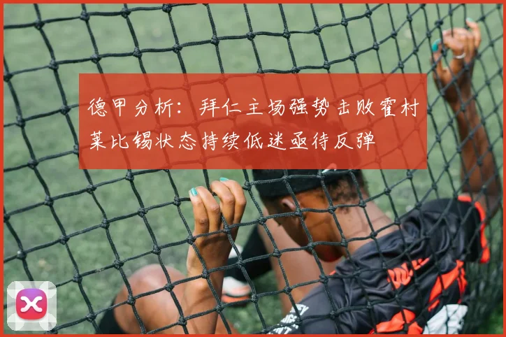 德甲分析：拜仁主场强势击败霍村莱比锡状态持续低迷亟待反弹