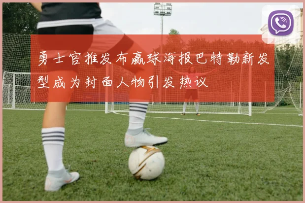 勇士官推发布赢球海报巴特勒新发型成为封面人物引发热议