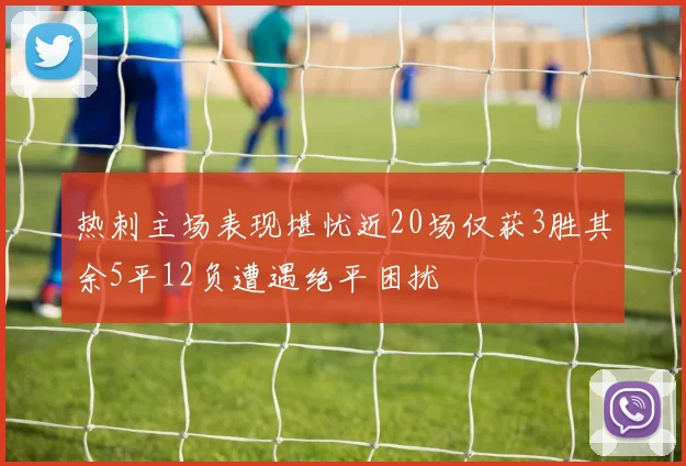 热刺主场表现堪忧近20场仅获3胜其余5平12负遭遇绝平困扰