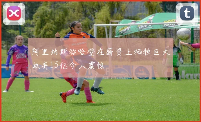 阿里纳斯称哈登在薪资上牺牲巨大放弃15亿令人震惊